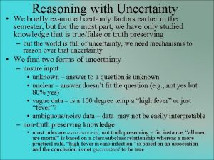Reasoning with Uncertainty We briefly examined certainty factors