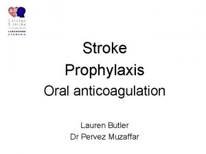 Stroke Prophylaxis Oral anticoagulation Lauren Butler Dr Pervez