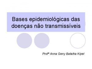 Bases epidemiolgicas doenas no transmissveis Prof Anna Geny
