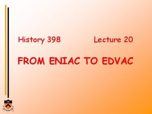 History 398 Lecture 20 FROM ENIAC TO EDVAC