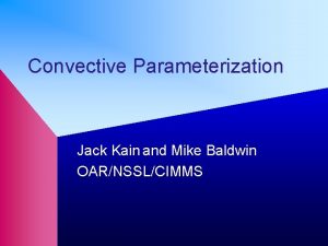 Convective Parameterization Jack Kain and Mike Baldwin OARNSSLCIMMS