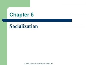 Chapter 5 Socialization 2005 Pearson Education Canada Inc