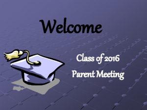 Welcome Class of 2016 Parent Meeting Introductions Deana