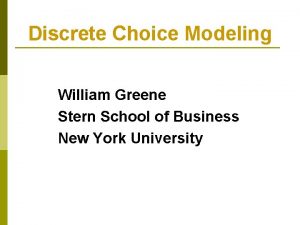 Discrete Choice Modeling William Greene Stern School of Discrete Choice Modeling William Greene Stern School of