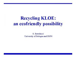 Recycling KLOE an ecofriendly possibility S Bertolucci University