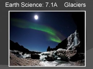 Earth Science 7 1 A Glaciers Glaciers As