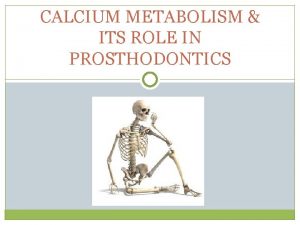 CALCIUM METABOLISM ITS ROLE IN PROSTHODONTICS Contents Introduction