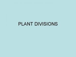 PLANT DIVISIONS Plants NOTE We use the term