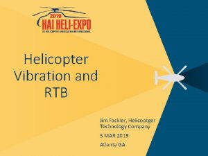 Helicopter Vibration and RTB Jim Fackler Helicoptger Technology