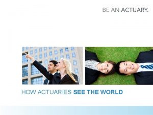 HOW ACTUARIES SEE THE WORLD WHAT IS AN