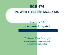 ECE 476 POWER SYSTEM ANALYSIS Lecture 16 Economic