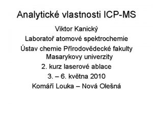 Analytick vlastnosti ICPMS Viktor Kanick Laborato atomov spektrochemie