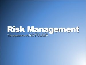 Risk Management The experience of ASYCUDA Contents 1