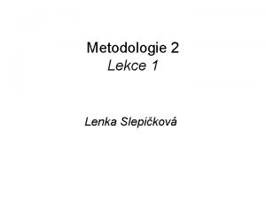 Metodologie 2 Lekce 1 Lenka Slepikov vod K