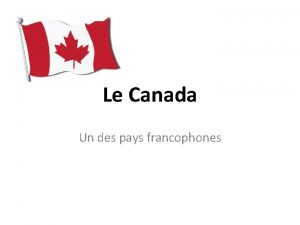 Le Canada Un des pays francophones Informations gnrales
