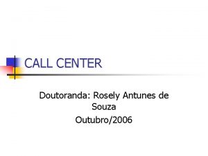 CALL CENTER Doutoranda Rosely Antunes de Souza Outubro2006