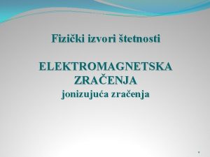 Fiziki izvori tetnosti ELEKTROMAGNETSKA ZRAENJA jonizujua zraenja 1