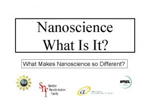 Nanoscience What Is It What Makes Nanoscience so Nanoscience What Is It What Makes Nanoscience so