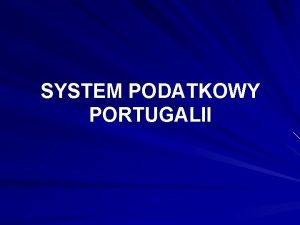 SYSTEM PODATKOWY PORTUGALII SYSTEM PODATKOWY PORTUGALII Sprawami podatkowymi