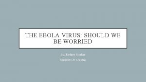 THE EBOLA VIRUS SHOULD WE BE WORRIED By