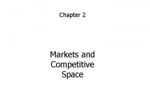 Chapter 2 Markets and Competitive Space MARKETS AND