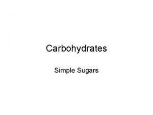 Carbohydrates Simple Sugars Learning Objectives Distinguish between monosaccharides