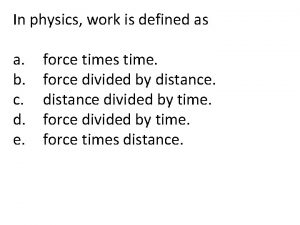 In physics, work is defined as *