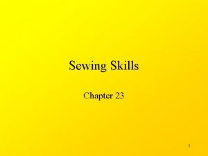 Sewing Skills Chapter 23 1 Sewing is a