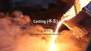 Casting SuJin Kim Gyeongsang National University Outline 1