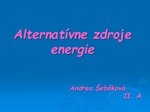 Alternatvne zdroje energie Andrea ebkov II A Poznme