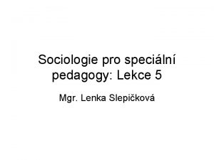 Sociologie pro speciln pedagogy Lekce 5 Mgr Lenka