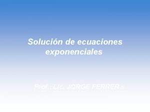 Solucin de ecuaciones exponenciales Prof Lic JORGE FERRER