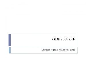 GDP and GNP Anonas Aquino Gayanelo Taylo What