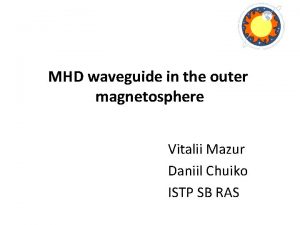 MHD waveguide in the outer magnetosphere Vitalii Mazur