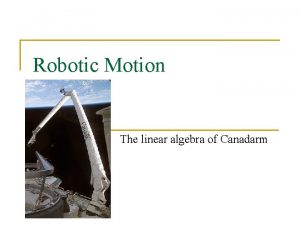 Robotic Motion The linear algebra of Canadarm The