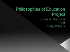 Philosophies of Education Project Joshua A Swanson Andy