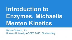 Introduction to Enzymes Michaelis Menten Kinetics Nicole Catterlin