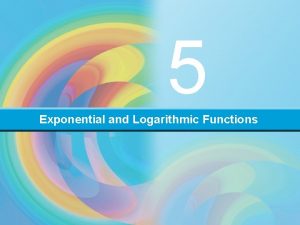 5 Exponential and Logarithmic Functions Exponential and Logarithmic