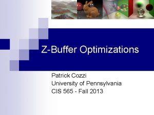 ZBuffer Optimizations Patrick Cozzi University of Pennsylvania CIS