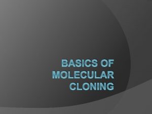 BASICS OF MOLECULAR CLONING Defining Cloning Cloning is