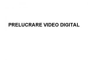 PRELUCRARE VIDEO DIGITAL Cupris PRELUCRARE VIDEO DIGITAL Statii