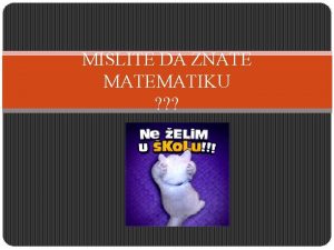 MISLITE DA ZNATE MATEMATIKU ZADAJE LI VAM MATEMATIKA