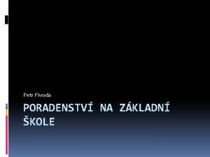 Petr Pivoda PORADENSTV NA ZKLADN KOLE Poznatky z