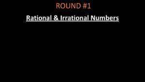 ROUND 1 Rational Irrational Numbers Rational Numbers Rational