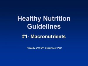 Healthy Nutrition Guidelines 1 Macronutrients Property of HHPR