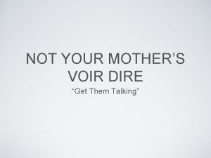 NOT YOUR MOTHERS VOIR DIRE Get Them Talking