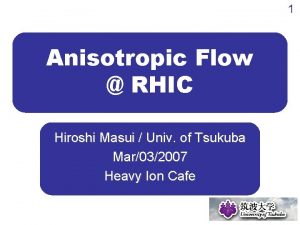 1 Anisotropic Flow RHIC Hiroshi Masui Univ of