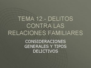 TEMA 12 DELITOS CONTRA LAS RELACIONES FAMILIARES CONSIDERACIONES