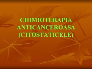 CHIMIOTERAPIA ANTICANCEROASA CITOSTATICELE Definitie n SM utilizate n