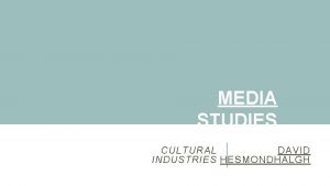 MEDIA STUDIES Theoretical Concepts CULTURAL DAVID INDUSTRIES HESMONDHALGH